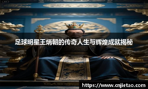 足球明星王炳朝的传奇人生与辉煌成就揭秘