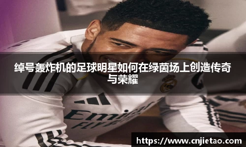 绰号轰炸机的足球明星如何在绿茵场上创造传奇与荣耀